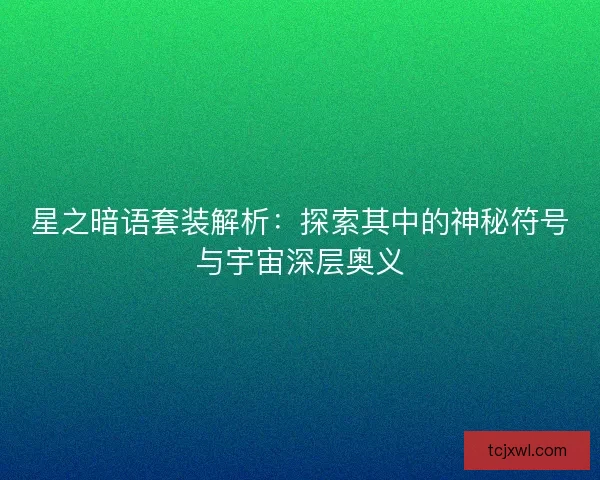 星之暗语套装解析：探索其中的神秘符号与宇宙深层奥义