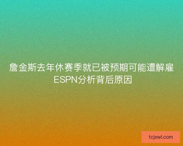 詹金斯去年休赛季就已被预期可能遭解雇 ESPN分析背后原因
