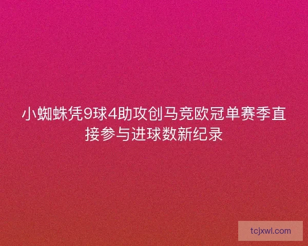 小蜘蛛凭9球4助攻创马竞欧冠单赛季直接参与进球数新纪录